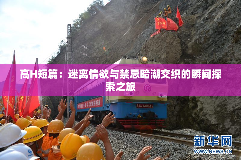 高H短篇：迷离情欲与禁忌暗潮交织的瞬间探索之旅