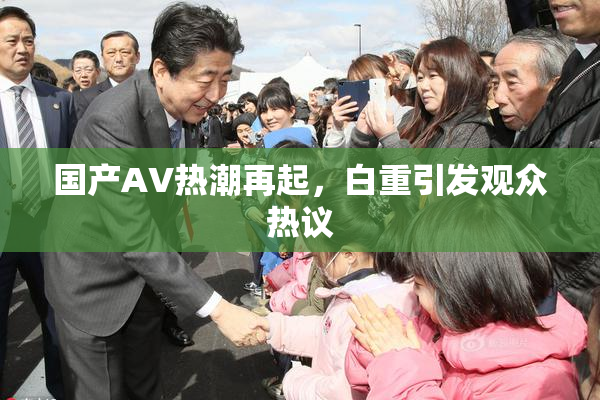 国产AV热潮再起，白重引发观众热议