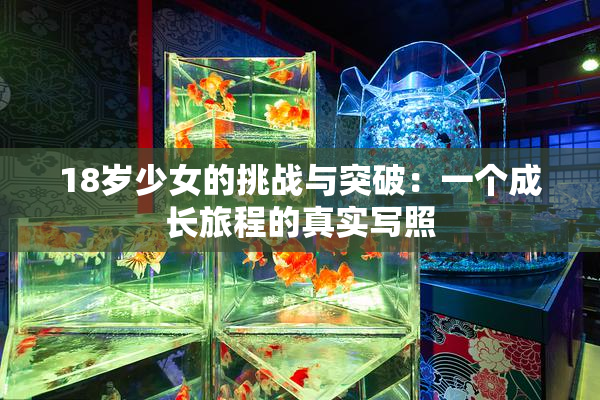 18岁少女的挑战与突破：一个成长旅程的真实写照