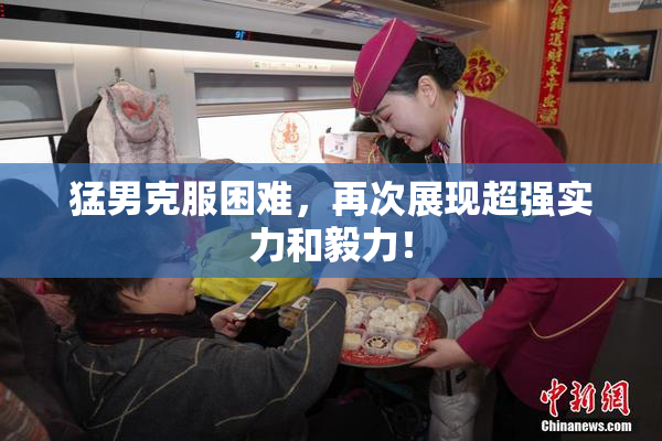 猛男克服困难，再次展现超强实力和毅力！