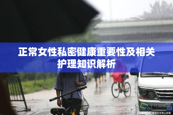 正常女性私密健康重要性及相关护理知识解析
