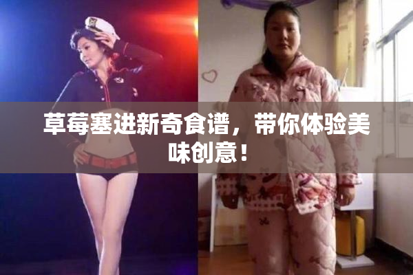 草莓塞进新奇食谱，带你体验美味创意！