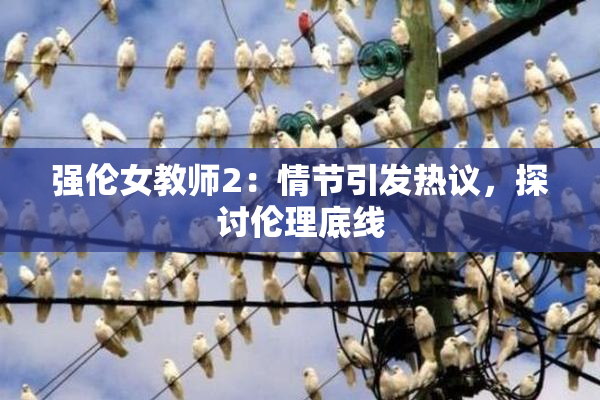 强伦女教师2：情节引发热议，探讨伦理底线