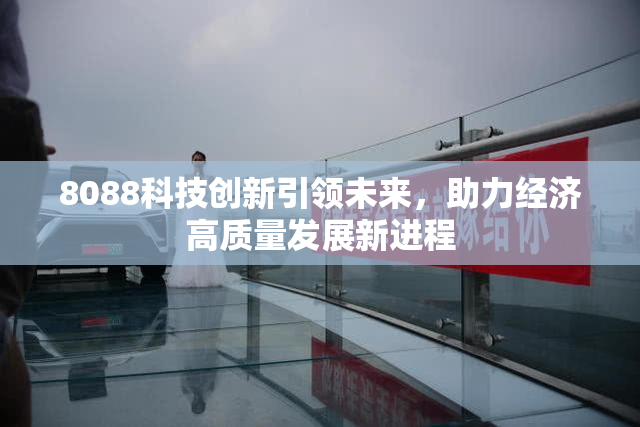 8088科技创新引领未来，助力经济高质量发展新进程