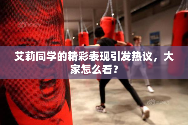 艾莉同学的精彩表现引发热议，大家怎么看？