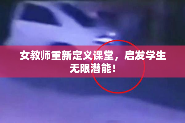女教师重新定义课堂，启发学生无限潜能！