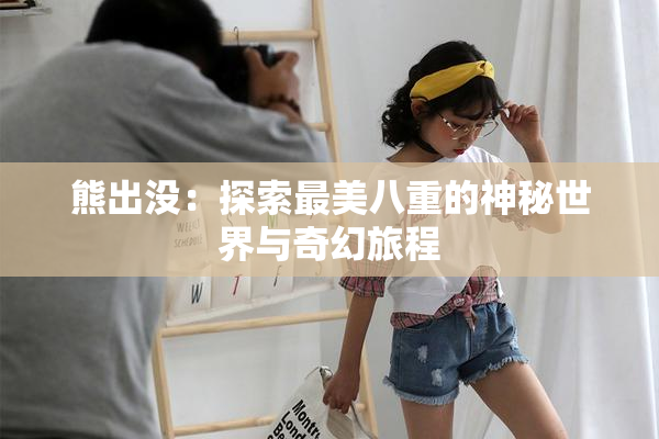 熊出没：探索最美八重的神秘世界与奇幻旅程