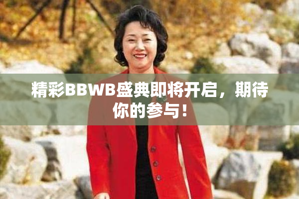 精彩BBWB盛典即将开启，期待你的参与！