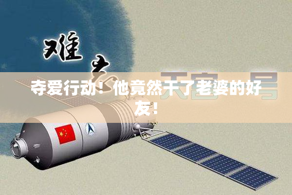 夺爱行动！他竟然干了老婆的好友！