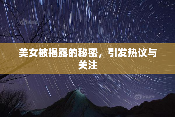 美女被揭露的秘密，引发热议与关注