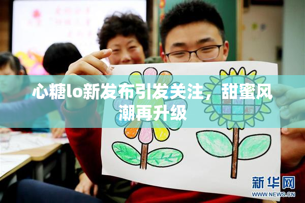心糖lo新发布引发关注，甜蜜风潮再升级
