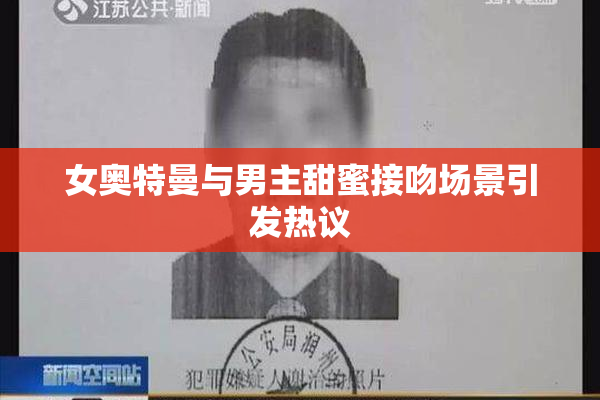 女奥特曼与男主甜蜜接吻场景引发热议