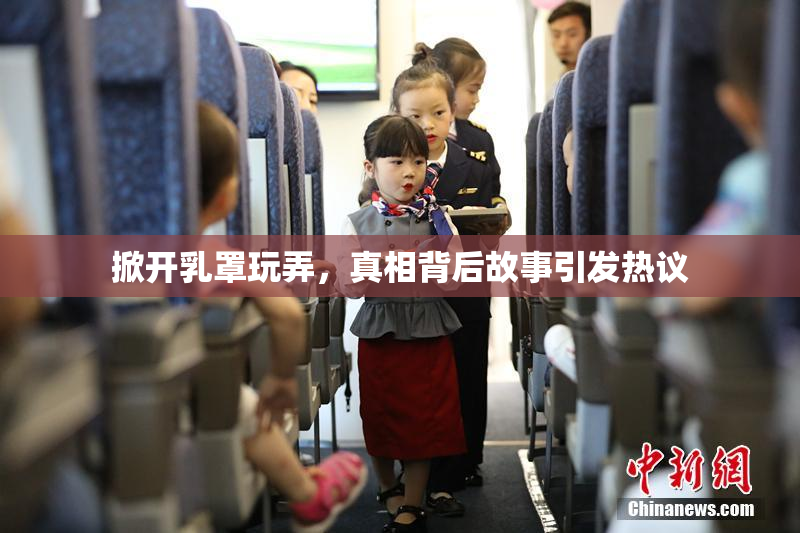 掀开乳罩玩弄，真相背后故事引发热议
