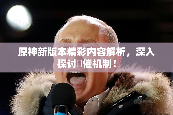 原神新版本精彩内容解析，深入探讨婬催机制！