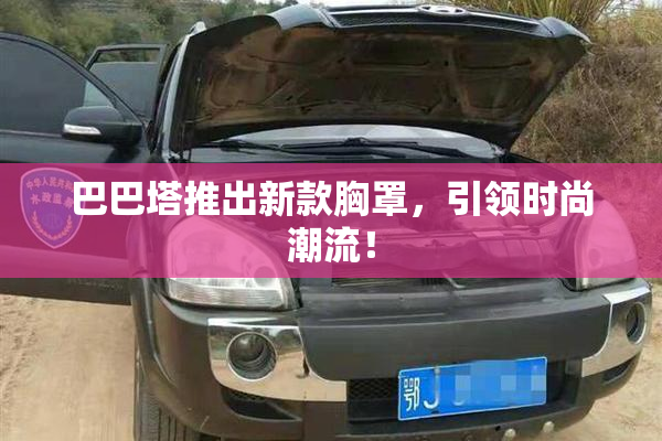 巴巴塔推出新款胸罩，引领时尚潮流！