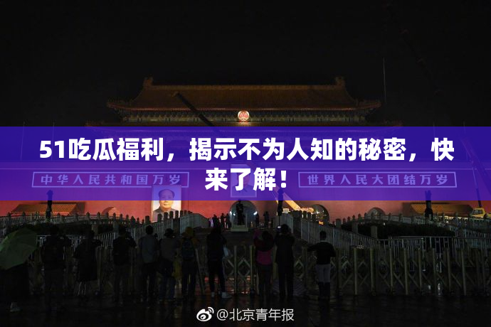 51吃瓜福利，揭示不为人知的秘密，快来了解！