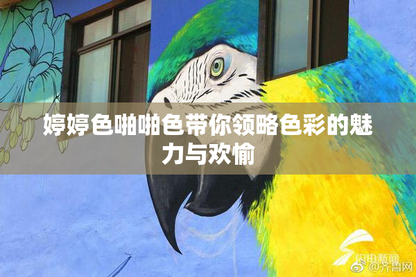 婷婷色啪啪色带你领略色彩的魅力与欢愉