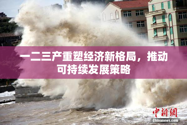 一二三产重塑经济新格局，推动可持续发展策略