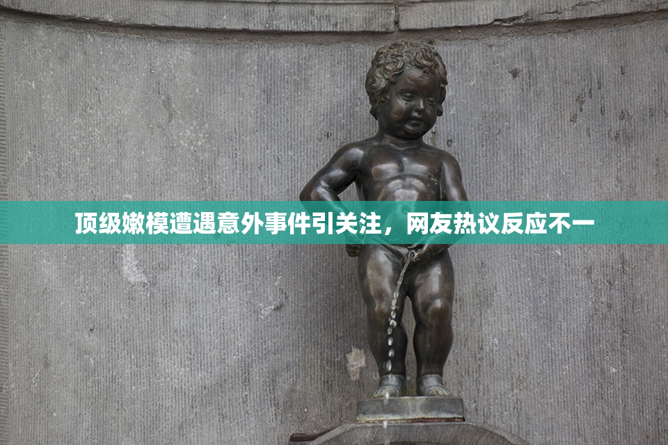 顶级嫩模遭遇意外事件引关注，网友热议反应不一