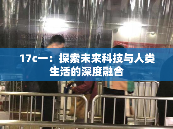 17c一：探索未来科技与人类生活的深度融合