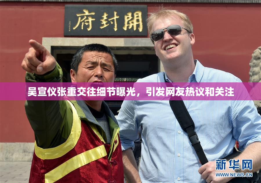 吴宣仪张重交往细节曝光，引发网友热议和关注
