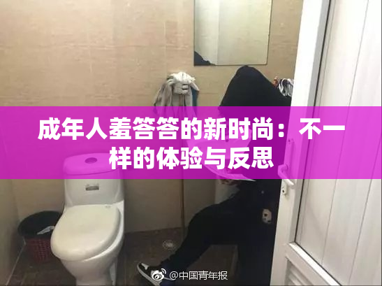 成年人羞答答的新时尚：不一样的体验与反思