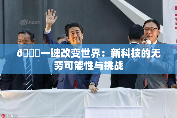 🔞一键改变世界：新科技的无穷可能性与挑战