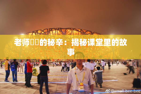 老师❌‌的秘辛：揭秘课堂里的故事