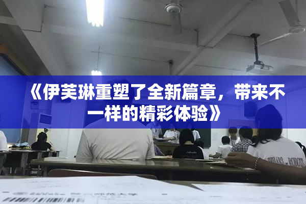《伊芙琳重塑了全新篇章，带来不一样的精彩体验》