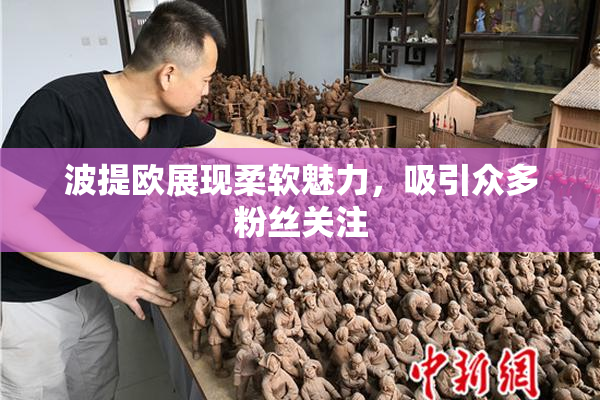 波提欧展现柔软魅力，吸引众多粉丝关注