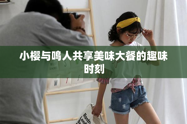 小樱与鸣人共享美味大餐的趣味时刻