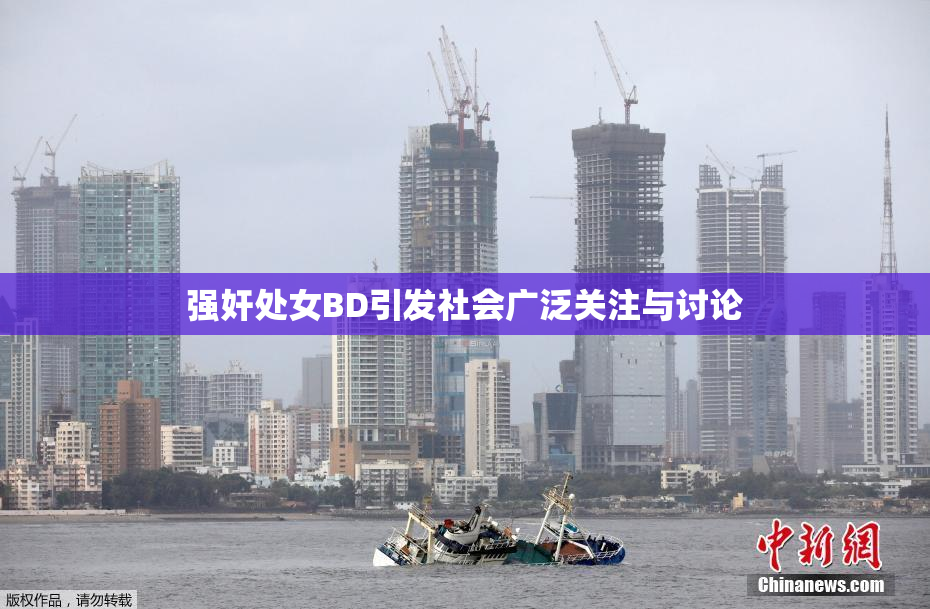 强奸处女BD引发社会广泛关注与讨论