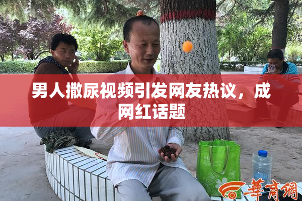 男人撒尿视频引发网友热议，成网红话题