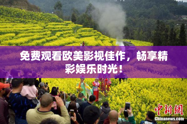 免费观看欧美影视佳作，畅享精彩娱乐时光！
