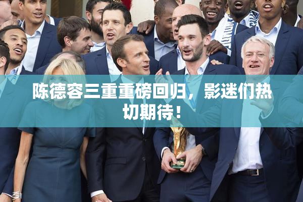 陈德容三重重磅回归，影迷们热切期待！