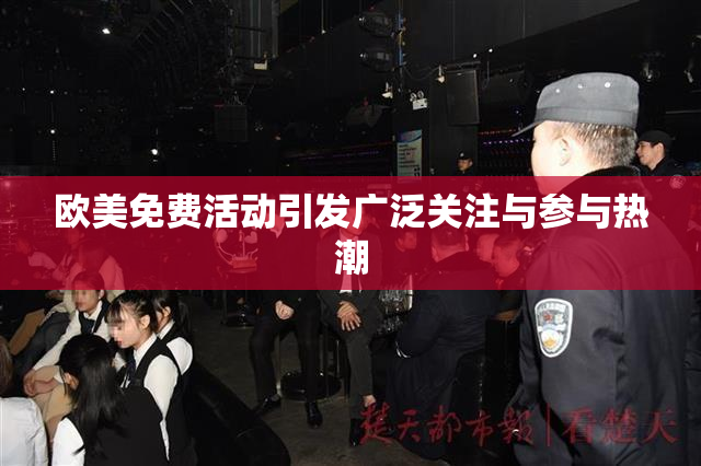 欧美免费活动引发广泛关注与参与热潮