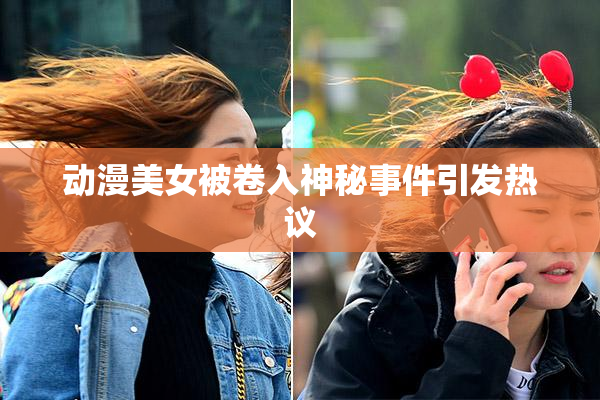动漫美女被卷入神秘事件引发热议