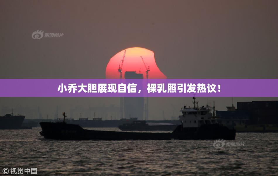 小乔大胆展现自信，裸乳照引发热议！
