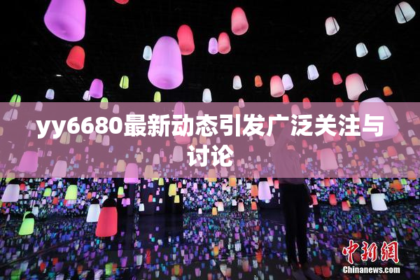 yy6680最新动态引发广泛关注与讨论