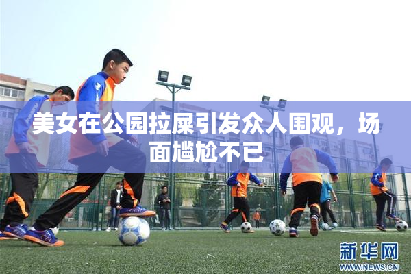 美女在公园拉屎引发众人围观，场面尴尬不已