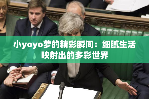 小yoyo萝的精彩瞬间：细腻生活映射出的多彩世界