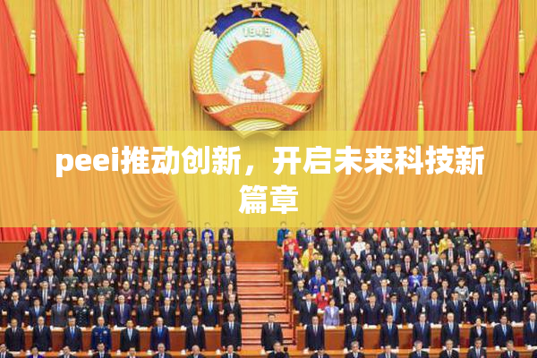 peei推动创新，开启未来科技新篇章