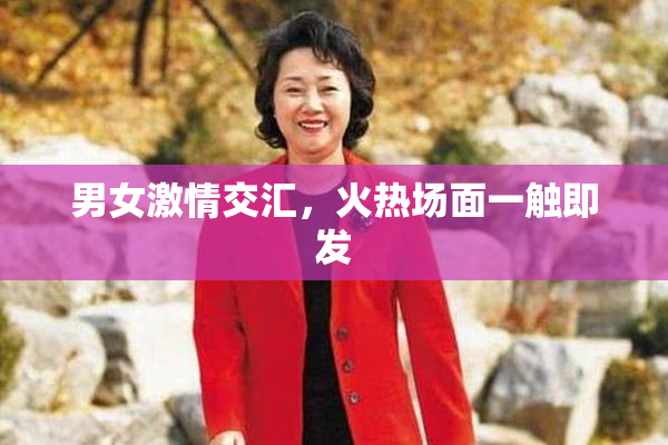 男女激情交汇，火热场面一触即发