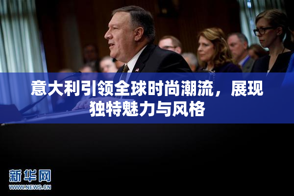 意大利引领全球时尚潮流，展现独特魅力与风格