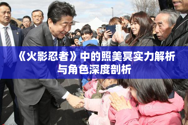 《火影忍者》中的照美冥实力解析与角色深度剖析