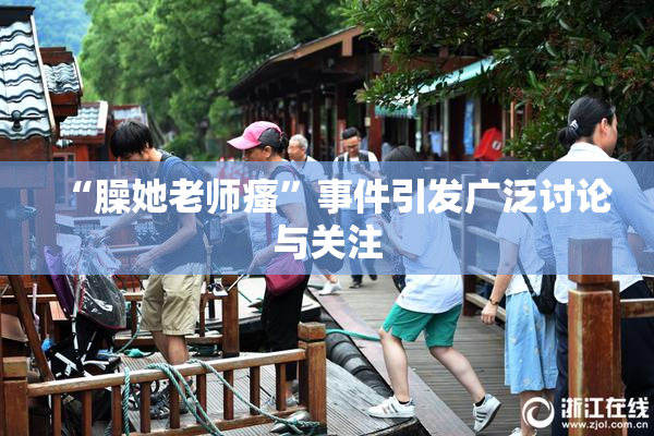 “臊她老师瘙”事件引发广泛讨论与关注