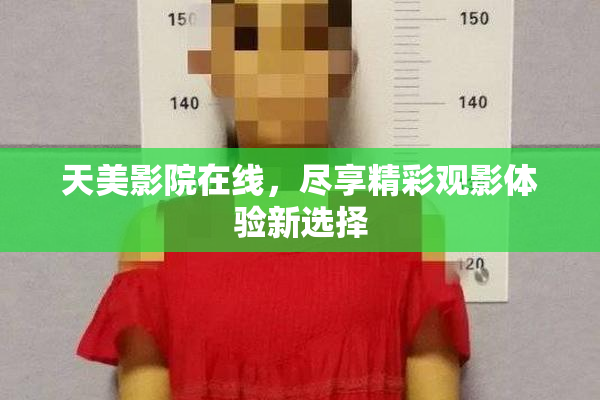 天美影院在线，尽享精彩观影体验新选择