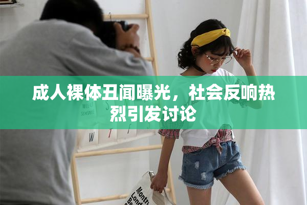 成人裸体丑闻曝光，社会反响热烈引发讨论