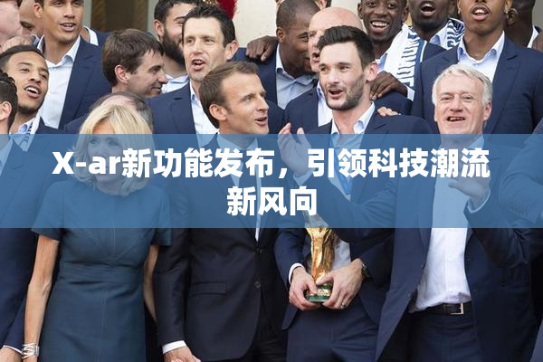 X-ar新功能发布，引领科技潮流新风向