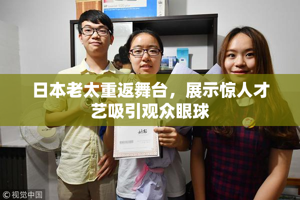 日本老太重返舞台，展示惊人才艺吸引观众眼球